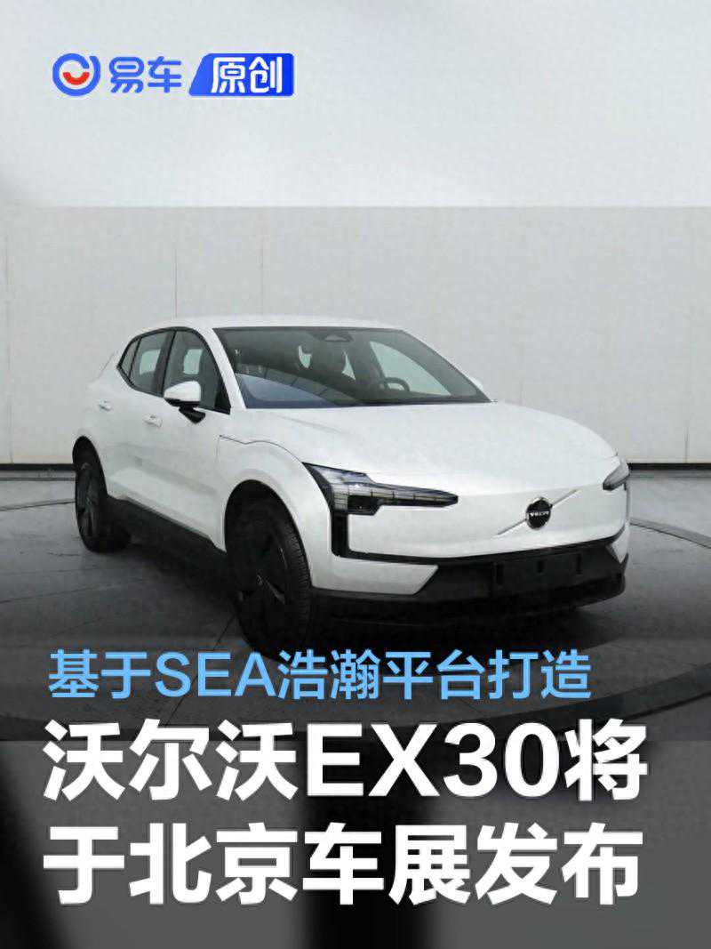 国产沃尔沃EX30将于2024北京车展发布 最大续航里程590公里